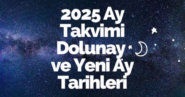 2025 ay takvimi dolunay ve yeni ay tarihleri